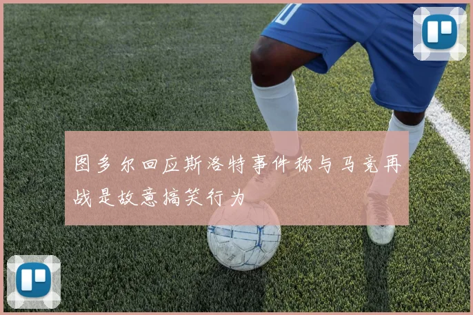 图多尔回应斯洛特事件称与马竞再战是故意搞笑行为