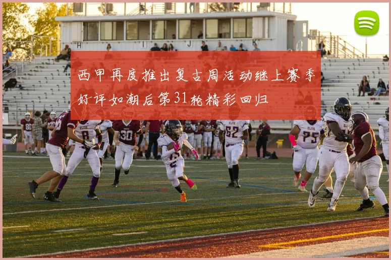 西甲再度推出复古周活动继上赛季好评如潮后第31轮精彩回归
