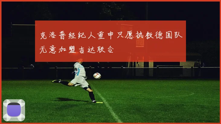克洛普经纪人重申只愿执教德国队无意加盟吉达联合