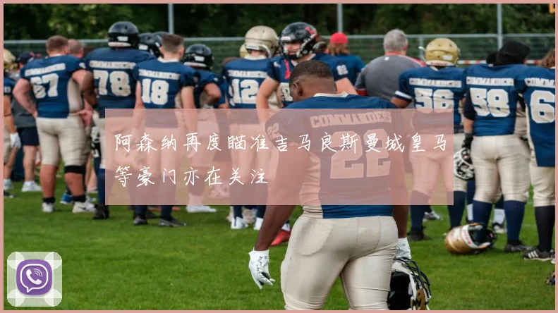 阿森纳再度瞄准吉马良斯曼城皇马等豪门亦在关注