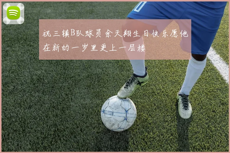 祝三镇B队球员余天翔生日快乐愿他在新的一岁里更上一层楼