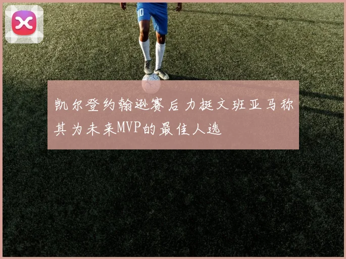 凯尔登约翰逊赛后力挺文班亚马称其为未来MVP的最佳人选