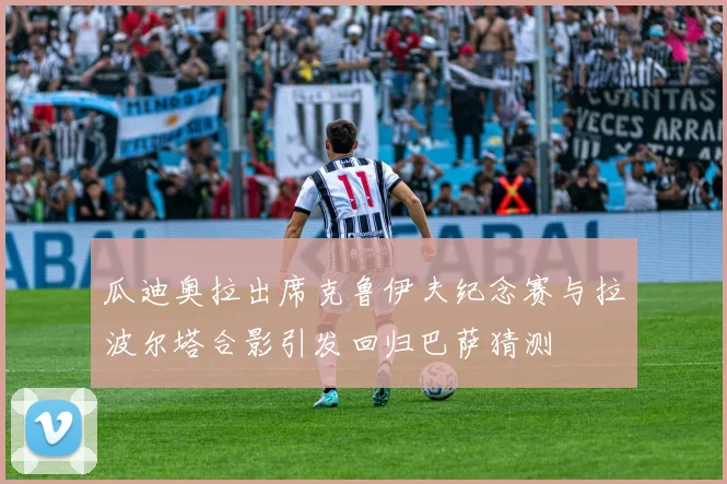 瓜迪奥拉出席克鲁伊夫纪念赛与拉波尔塔合影引发回归巴萨猜测