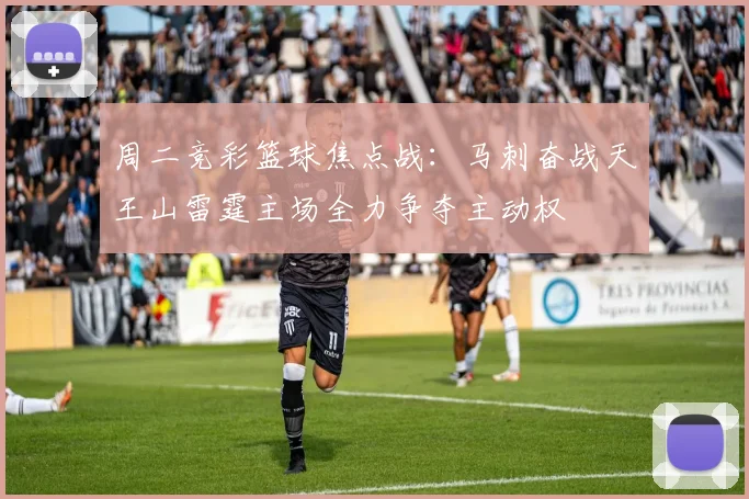 周二竞彩篮球焦点战：马刺奋战天王山雷霆主场全力争夺主动权
