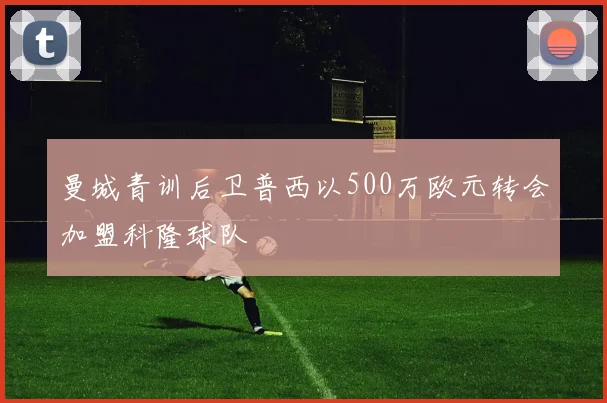 曼城青训后卫普西以500万欧元转会加盟科隆球队