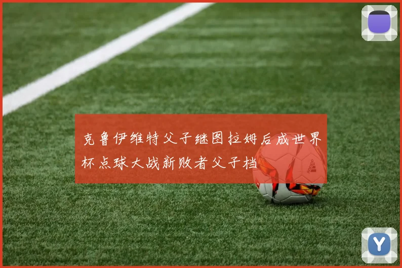 克鲁伊维特父子继图拉姆后成世界杯点球大战新败者父子档