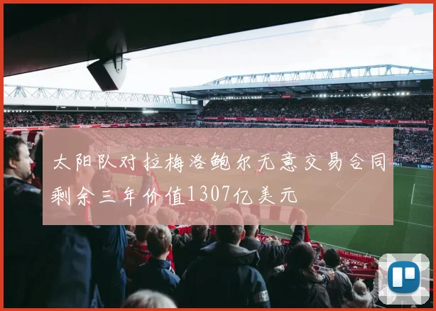 太阳队对拉梅洛鲍尔无意交易合同剩余三年价值1307亿美元