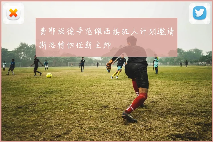 费耶诺德寻范佩西接班人计划邀请斯洛特担任新主帅
