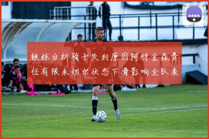 铁林分析骑士失利原因阿特金森责任有限米切尔状态下滑影响全队表现